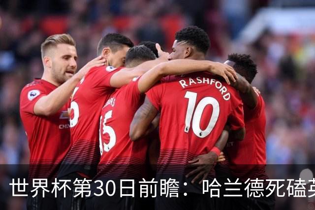 世界杯第30日前瞻：哈兰德死磕英格兰 阿根廷严防爆冷