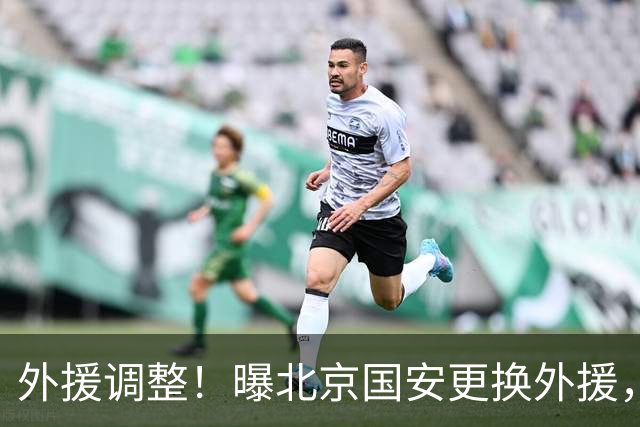 外援调整！曝北京国安更换外援，强力外援加盟，蒙哥马利有想法