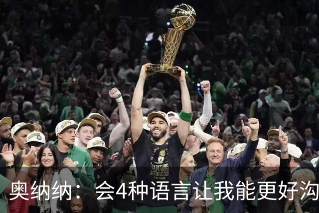 奥纳纳：会4种语言让我能更好沟通队友