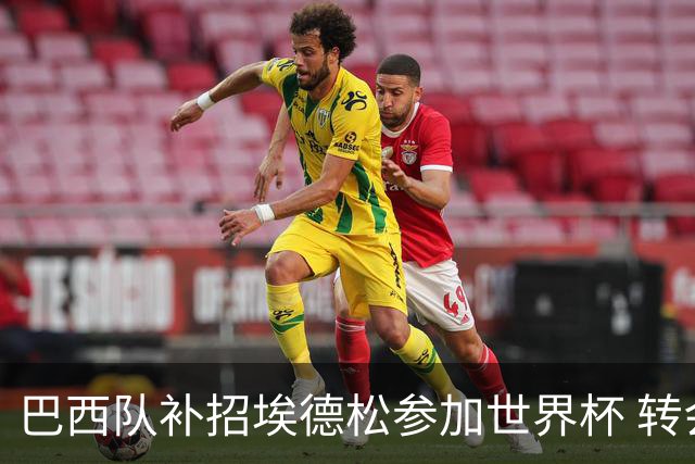 巴西队补招埃德松参加世界杯 转会曼联事宜或被推迟
