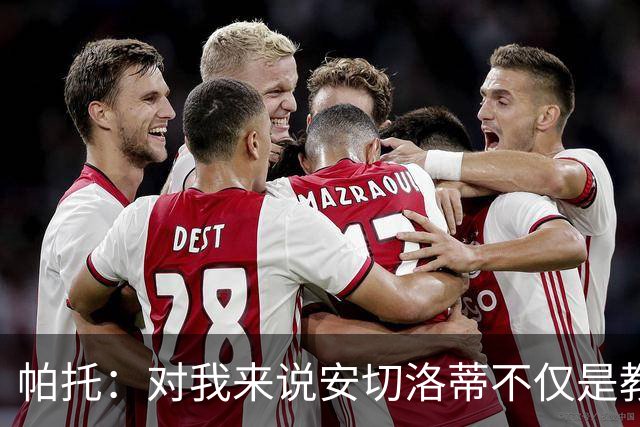 帕托：对我来说安切洛蒂不仅是教练更像父亲 他教会了我尊重