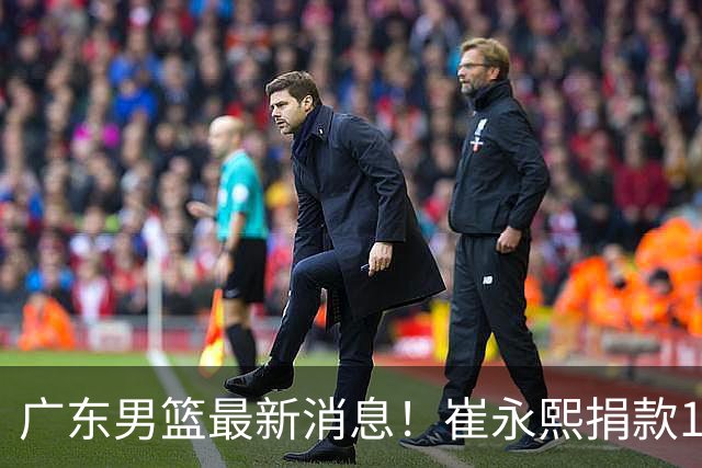 广东男篮最新消息！崔永熙捐款10万元，年轻后卫离队，杜润旺交易告吹