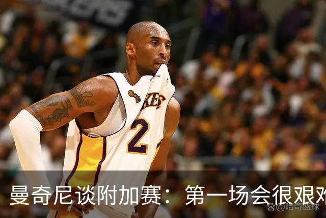 曼奇尼谈附加赛：第一场会很艰难 下一轮反而好踢