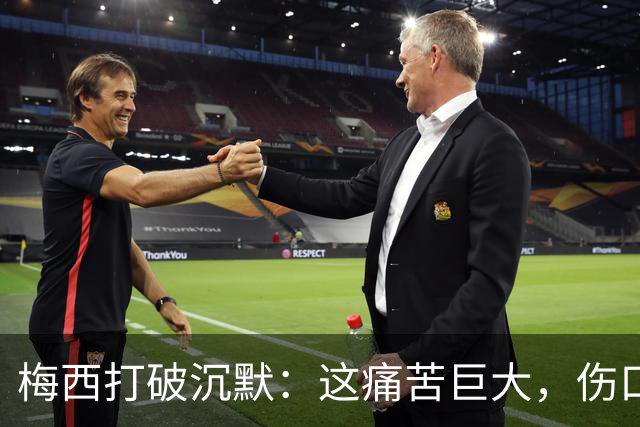 梅西打破沉默：这痛苦巨大，伤口需要时间愈合