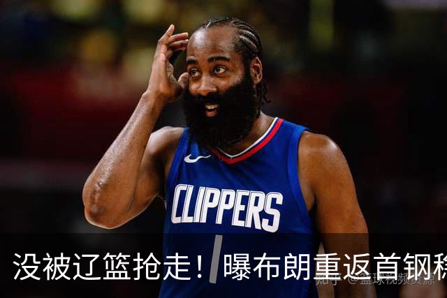 没被辽篮抢走！曝布朗重返首钢稳了，联手周琦赵睿，李楠野心不小
