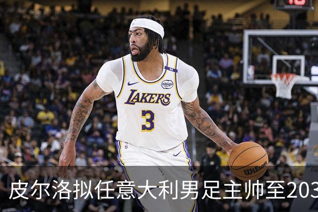 皮尔洛拟任意大利男足主帅至2030