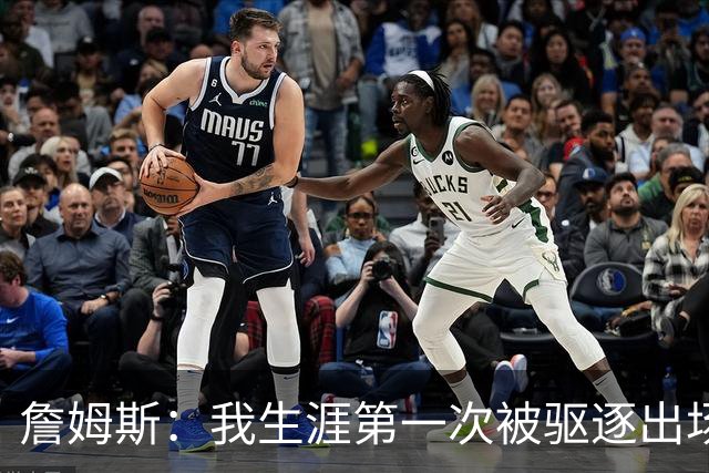 詹姆斯：我生涯第一次被驱逐出场是因为质疑裁判为何没吹犯规