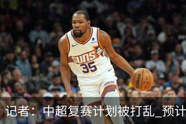记者：中超复赛计划被打乱 预计五月结束能开赛