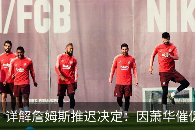 详解詹姆斯推迟决定：因萧华催促生气 曝将回骑士+3方交易送走阿伦