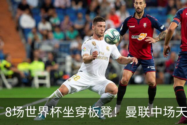 8场世界杯坐穿板凳！曼联中场天才帝星惨遭图赫尔无视，沦为看客